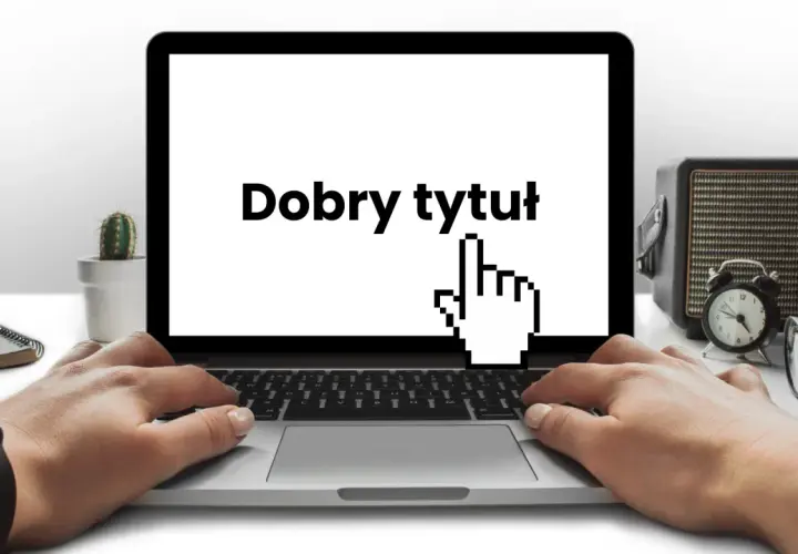 Ręce na klawiaturze laptopa, na ekranie napis "Dobry tytuł" i kursor myszy. Obok kaktus, radio i okulary.