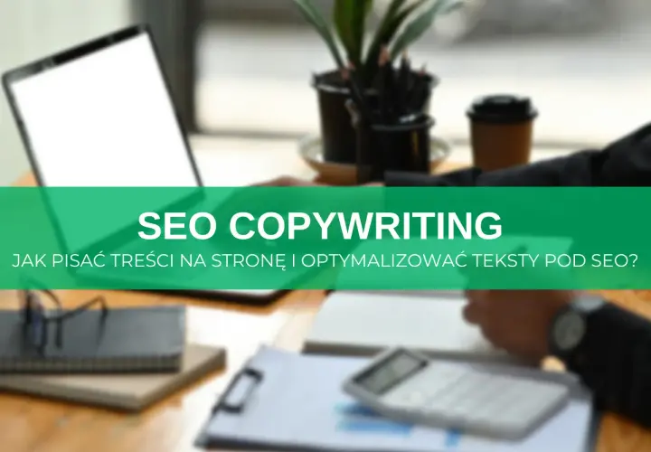 Biurko z laptopem, notatnikami i kalkulatorem. Zielony pasek z napisem "SEO COPYWRITING. Jak pisać treści na stronę i optymalizować teksty pod SEO?".