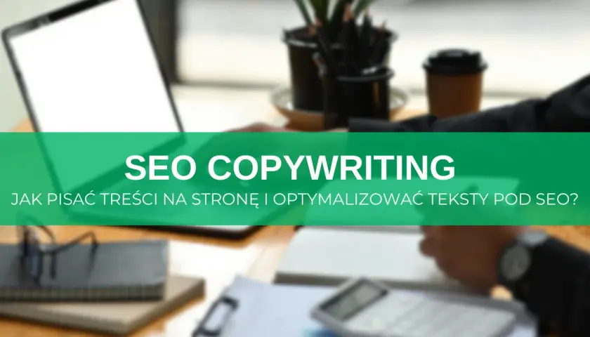 Biurko z laptopem, notatnikami i kalkulatorem. Zielony pasek z napisem "SEO COPYWRITING. Jak pisać treści na stronę i optymalizować teksty pod SEO?".